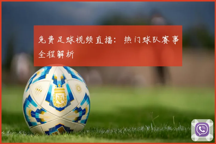 免费足球视频直播：热门球队赛事全程解析