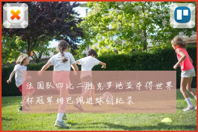 法国队四比二胜克罗地亚夺得世界杯冠军姆巴佩进球创纪录