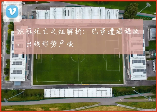 欧冠死亡之组解析：巴萨遭遇强敌，出线形势严峻