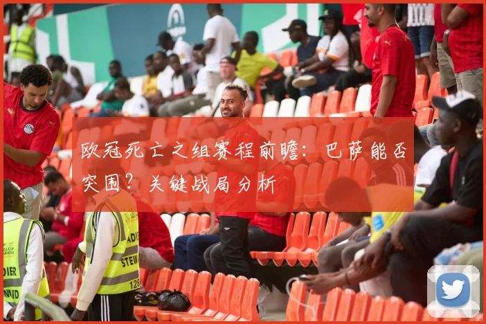 欧冠死亡之组赛程前瞻：巴萨能否突围？关键战局分析