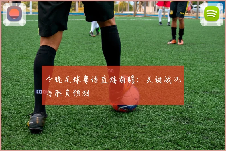 今晚足球粤语直播前瞻：关键战况与胜负预测