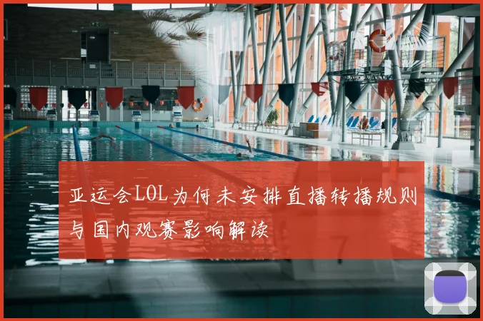 亚运会LOL为何未安排直播转播规则与国内观赛影响解读