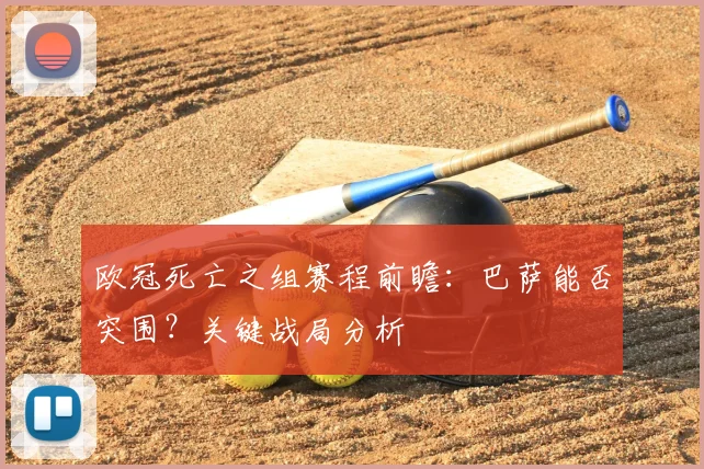 欧冠死亡之组赛程前瞻：巴萨能否突围？关键战局分析