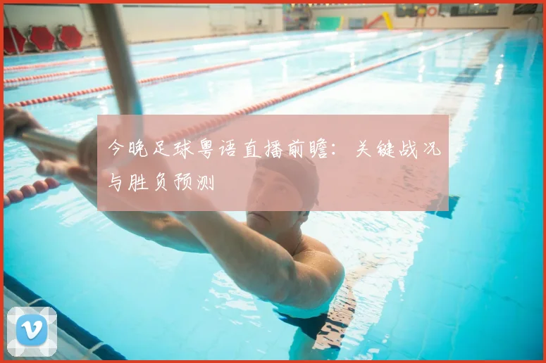 今晚足球粤语直播前瞻：关键战况与胜负预测