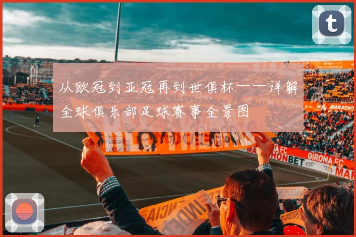 从欧冠到亚冠再到世俱杯——详解全球俱乐部足球赛事全景图