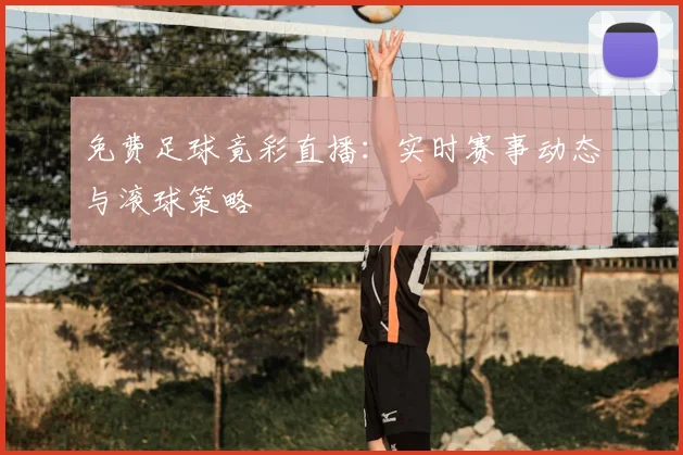 免费足球竟彩直播:实时赛事动态与滚球策略