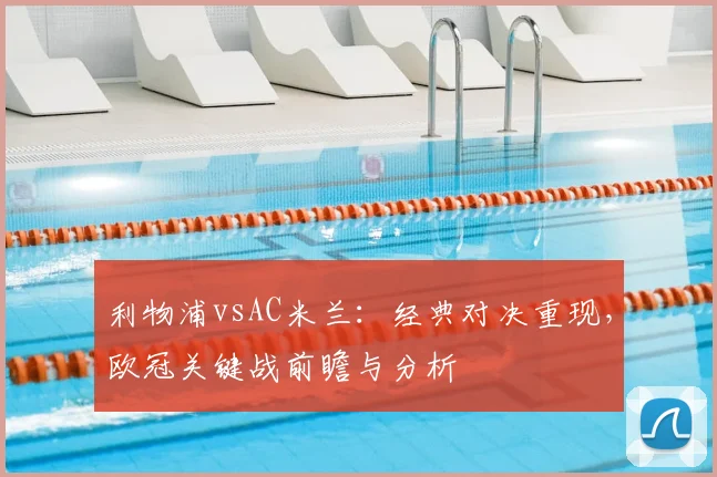 利物浦vsAC米兰：经典对决重现，欧冠关键战前瞻与分析