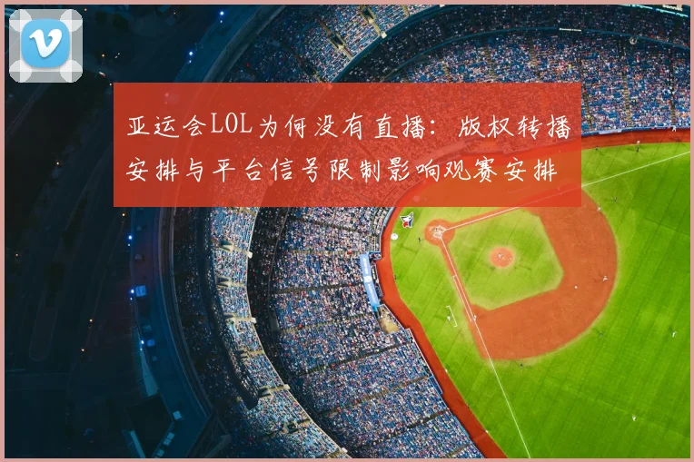 亚运会LOL为何没有直播：版权转播安排与平台信号限制影响观赛安排