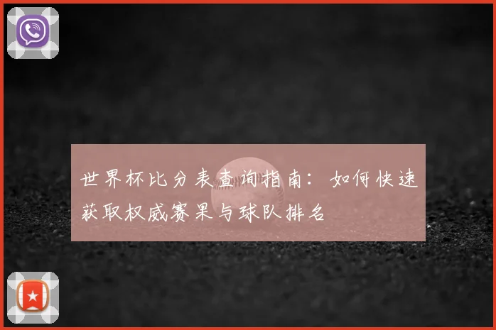 世界杯比分表查询指南：如何快速获取权威赛果与球队排名