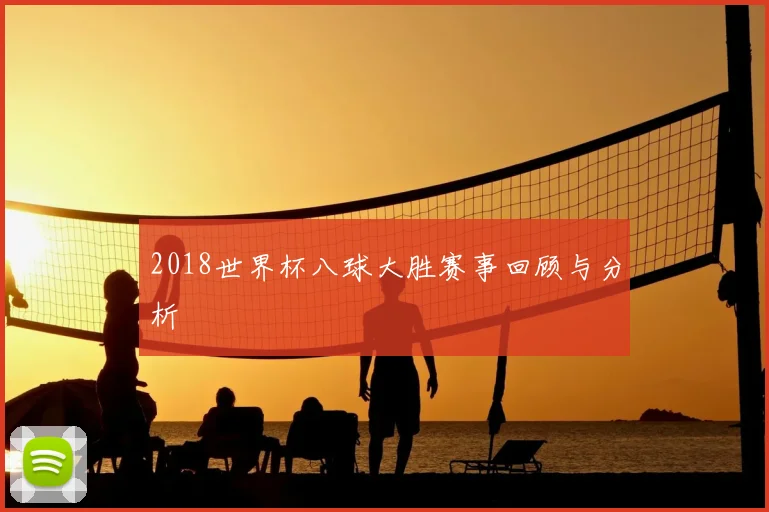 2018世界杯八球大胜赛事回顾与分析